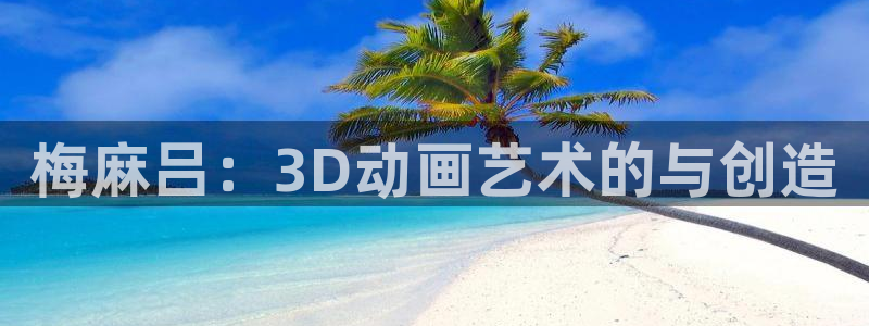 动漫屋目官方网：梅麻吕：3D动画艺术的与创造