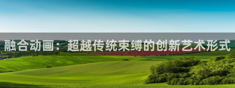 动漫屋官方正版：融合动画：超越传统束缚的创新艺术形式