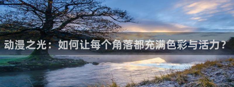 动漫屋官方下载：动漫之光：如何让每个角落都充满色彩与活力？