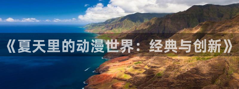 动漫屋官方正版入口：《夏天里的动漫世界：经典与创新》