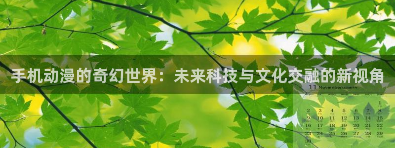 动漫屋 下载：手机动漫的奇幻世界：未来科技与文化交融的新视角